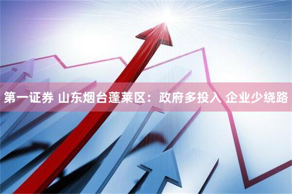 第一证券 山东烟台蓬莱区：政府多投入 企业少绕路