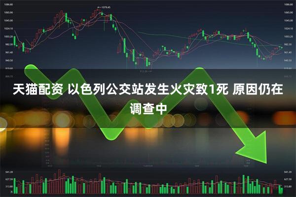 天猫配资 以色列公交站发生火灾致1死 原因仍在调查中