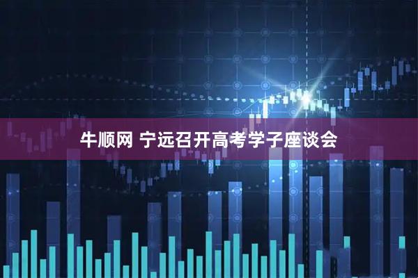 牛顺网 宁远召开高考学子座谈会