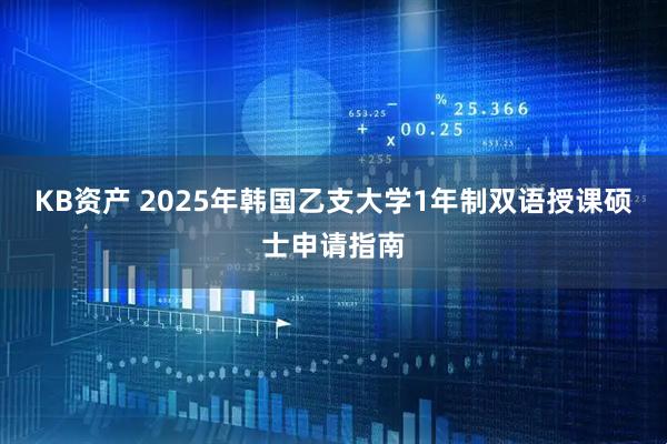 KB资产 2025年韩国乙支大学1年制双语授课硕士申请指南
