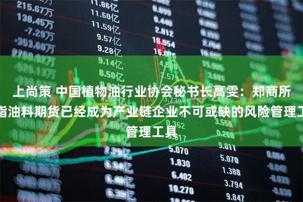 上尚策 中国植物油行业协会秘书长高雯：郑商所油脂油料期货已经成为产业链企业不可或缺的风险管理工具