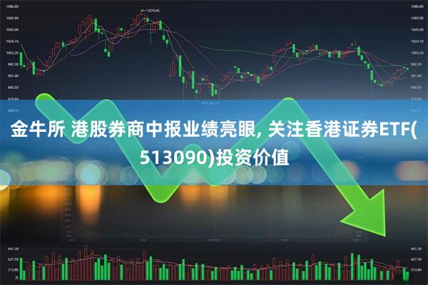 金牛所 港股券商中报业绩亮眼, 关注香港证券ETF(513090)投资价值